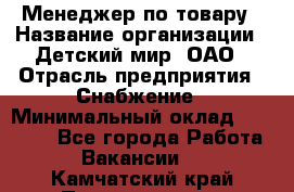 Менеджер по товару › Название организации ­ Детский мир, ОАО › Отрасль предприятия ­ Снабжение › Минимальный оклад ­ 22 000 - Все города Работа » Вакансии   . Камчатский край,Петропавловск-Камчатский г.